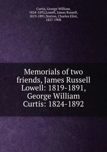 Обложка книги Memorials of two friends, James Russell Lowell: 1819-1891, George William Curtis: 1824-1892, George William Curtis