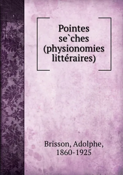 Обложка книги Pointes seches (physionomies litteraires), Adolphe Brisson