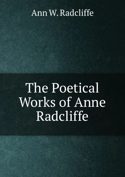 Обложка книги The Poetical Works of Anne Radcliffe, Ann W. Radcliffe