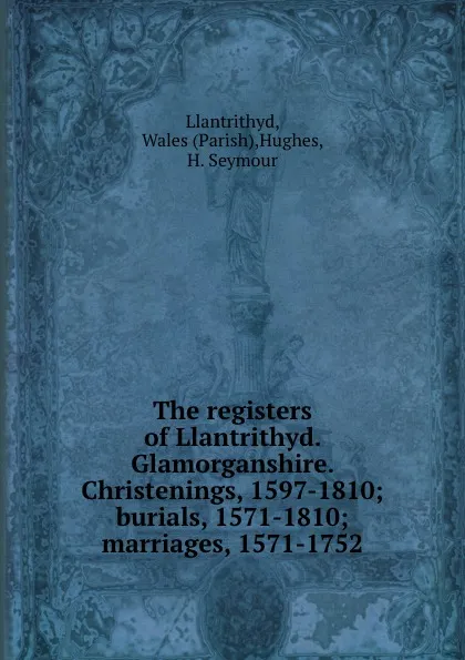 Обложка книги The registers of Llantrithyd. Glamorganshire. Christenings, 1597-1810; burials, 1571-1810; marriages, 1571-1752, Parish Llantrithyd