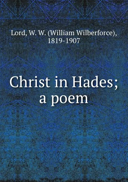 Обложка книги Christ in Hades; a poem, William Wilberforce Lord