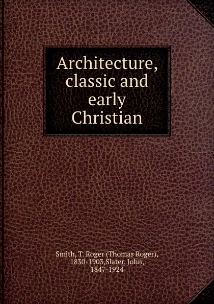 Обложка книги Architecture, classic and early Christian, Thomas Roger Smith