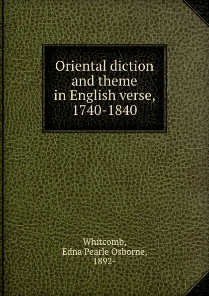 Обложка книги Oriental diction and theme in English verse, 1740-1840, Edna Pearle Osborne Whitcomb