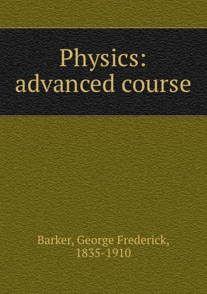Обложка книги Physics: advanced course, George Frederick Barker