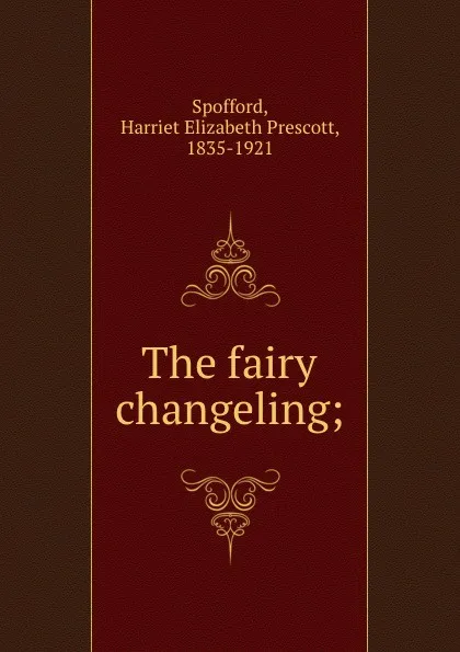 Обложка книги The fairy changeling;, Harriet Elizabeth Prescott Spofford