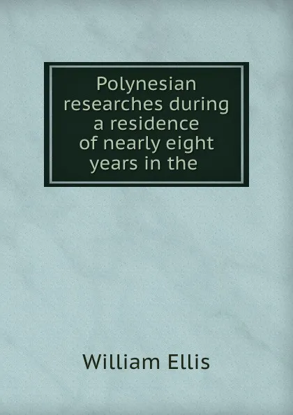 Обложка книги Polynesian researches during a residence of nearly eight years in the ., Ellis William