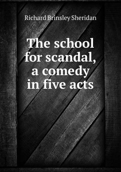 Обложка книги The school for scandal, a comedy in five acts, Ричард Бринсли Шеридан