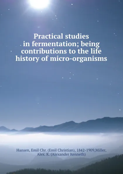 Обложка книги Practical studies in fermentation; being contributions to the life history of micro-organisms, Emil Christian Hansen