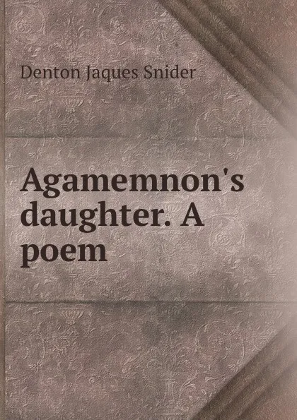 Обложка книги Agamemnon.s daughter. A poem, Denton Jaques Snider