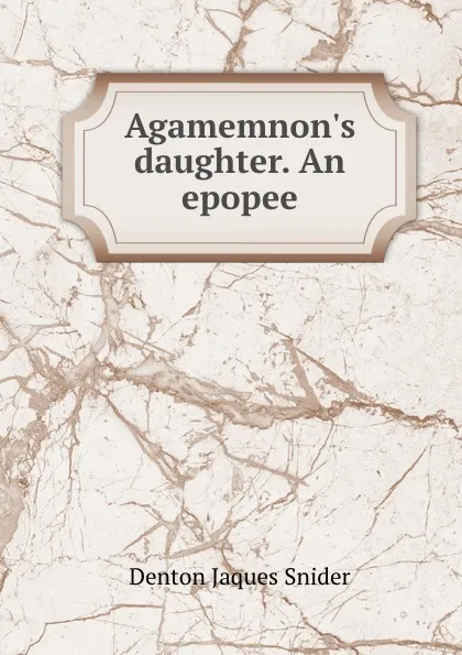 Обложка книги Agamemnon.s daughter. An epopee, Denton Jaques Snider