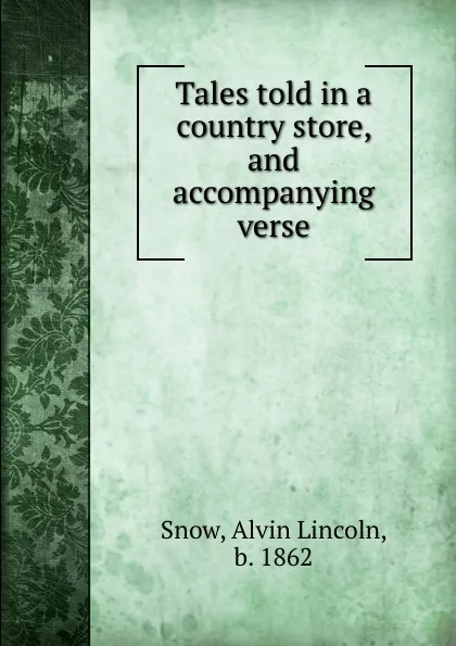 Обложка книги Tales told in a country store, and accompanying verse, Alvin Lincoln Snow