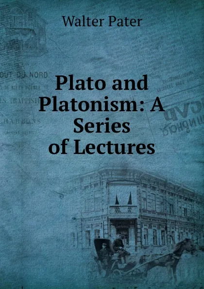 Обложка книги Plato and Platonism: A Series of Lectures, Walter Pater