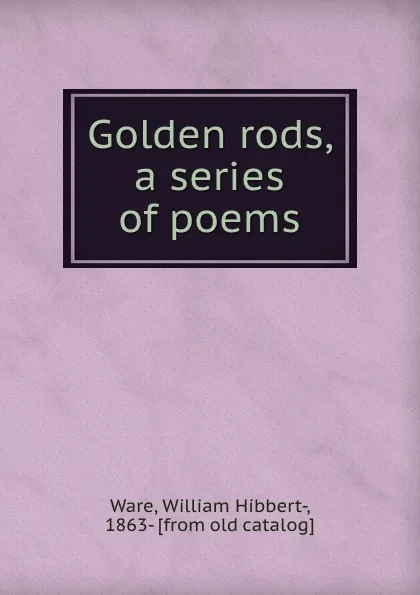 Обложка книги Golden rods, a series of poems, William Hibbert-Ware