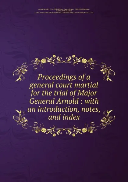 Обложка книги Proceedings of a general court martial for the trial of Major General Arnold : with an introduction, notes, and index, Benedict Arnold