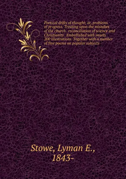 Обложка книги Poetical drifts of thought; or, problems of progress. Treating upon the mistakes of the church . reconciliation of science and Christianity . Embellished with nearly 200 illustrations. Together with a number of fine poems on popular subjects, Lyman E. Stowe