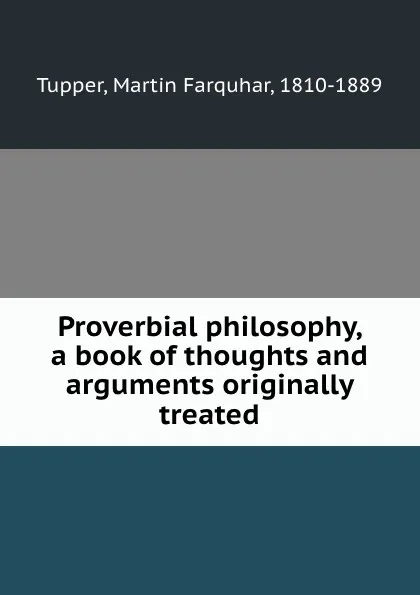 Обложка книги Proverbial philosophy, a book of thoughts and arguments originally treated, Martin Farquhar Tupper