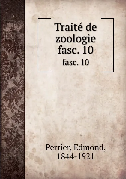 Обложка книги Traite de zoologie. fasc. 10, Edmond Perrier