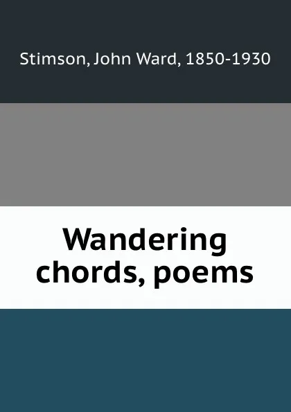 Обложка книги Wandering chords, poems, John Ward Stimson