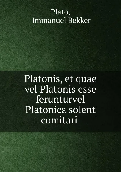 Обложка книги Platonis, et quae vel Platonis esse ferunturvel Platonica solent comitari ., Immanuel Bekker Plato