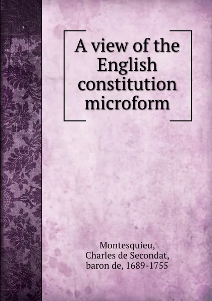 Обложка книги A view of the English constitution microform, Baron de Montesquieu