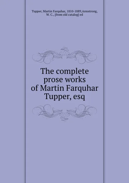 Обложка книги The complete prose works of Martin Farquhar Tupper, esq., Martin Farquhar Tupper