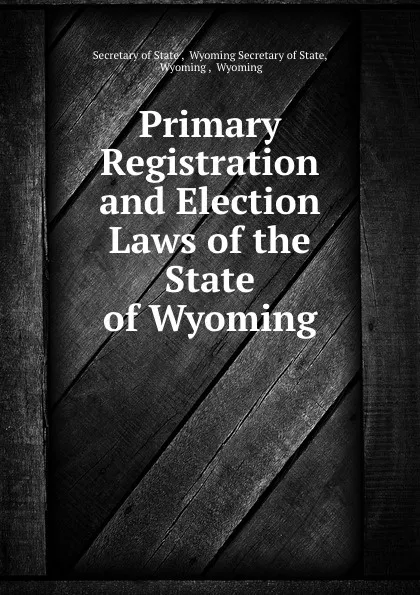 Обложка книги Primary Registration and Election Laws of the State of Wyoming, Secretary of State