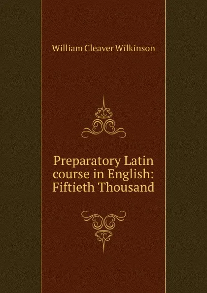 Обложка книги Preparatory Latin course in English: Fiftieth Thousand, William Cleaver Wilkinson