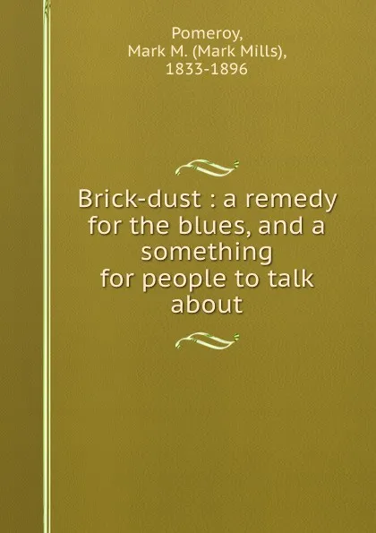 Обложка книги Brick-dust : a remedy for the blues, and a something for people to talk about, Mark Mills Pomeroy