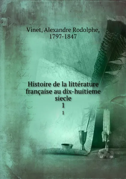 Обложка книги Histoire de la litterature francaise au dix-huitieme siecle. 1, Alexandre Rodolphe Vinet