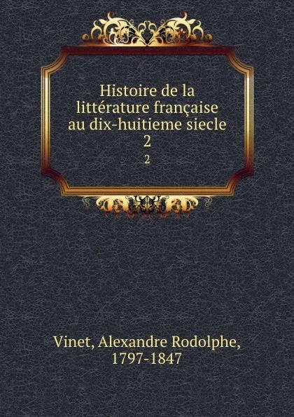 Обложка книги Histoire de la litterature francaise au dix-huitieme siecle. 2, Alexandre Rodolphe Vinet