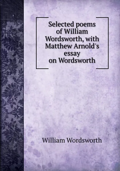 Обложка книги Selected poems of William Wordsworth, with Matthew Arnold.s essay on Wordsworth, Wordsworth William