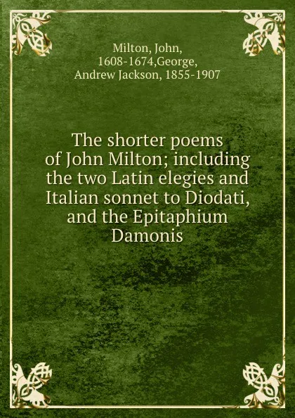 Обложка книги The shorter poems of John Milton; including the two Latin elegies and Italian sonnet to Diodati, and the Epitaphium Damonis, John Milton
