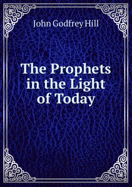 Обложка книги The Prophets in the Light of Today, John Godfrey Hill