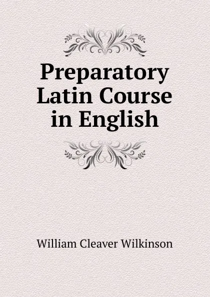 Обложка книги Preparatory Latin Course in English, William Cleaver Wilkinson