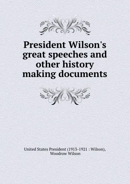 Обложка книги President Wilson.s great speeches and other history making documents, Woodrow Wilson