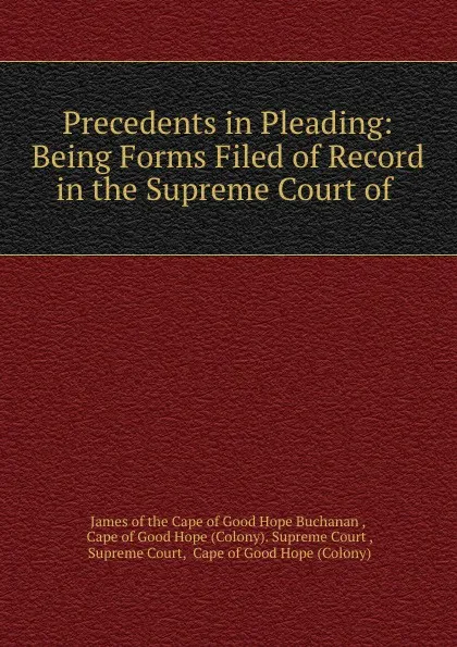 Обложка книги Precedents in Pleading: Being Forms Filed of Record in the Supreme Court of ., James Buchanan