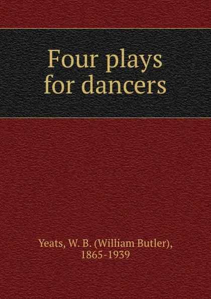 Обложка книги Four plays for dancers, William Butler Yeats