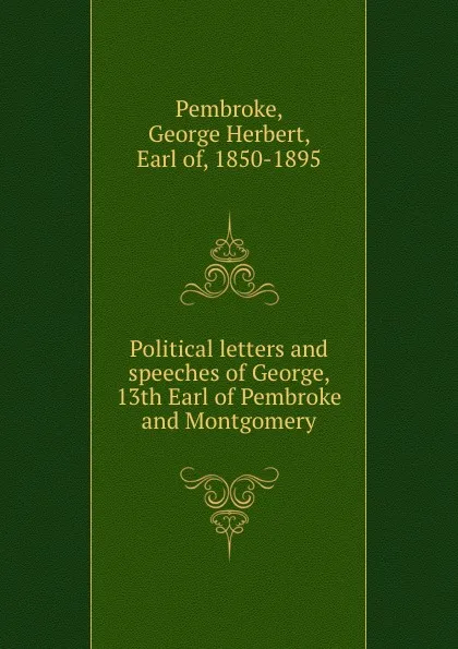 Обложка книги Political letters and speeches of George, 13th Earl of Pembroke and Montgomery, George Herbert Pembroke