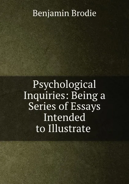 Обложка книги Psychological Inquiries: Being a Series of Essays Intended to Illustrate ., Benjamin Brodie