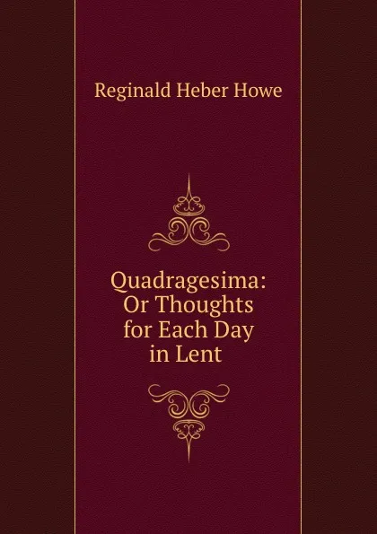 Обложка книги Quadragesima: Or Thoughts for Each Day in Lent ., Reginald Heber Howe