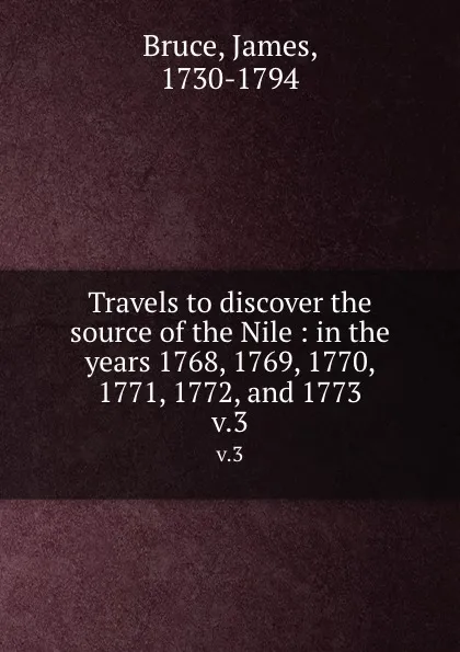 Обложка книги Travels to discover the source of the Nile : in the years 1768, 1769, 1770, 1771, 1772, and 1773. v.3, James Bruce