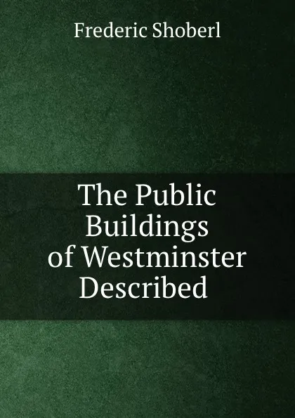 Обложка книги The Public Buildings of Westminster Described ., Shoberl Frederic