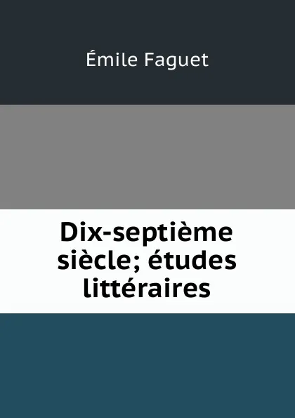 Обложка книги Dix-septieme siecle; etudes litteraires, Emile Faguet