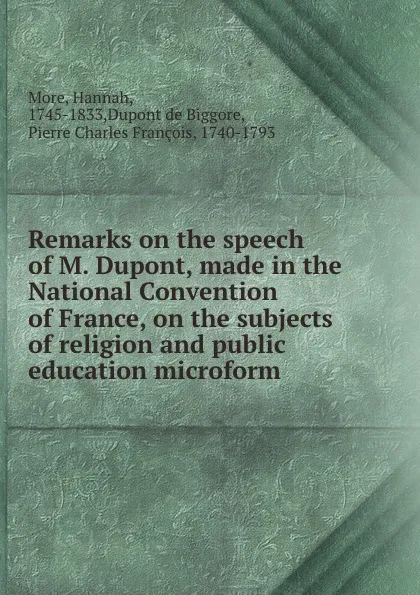 Обложка книги Remarks on the speech of M. Dupont, made in the National Convention of France, on the subjects of religion and public education microform, Hannah More