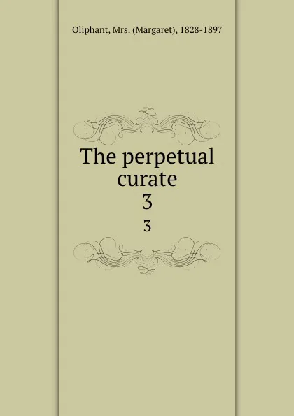 Обложка книги The perpetual curate. 3, Margaret Oliphant