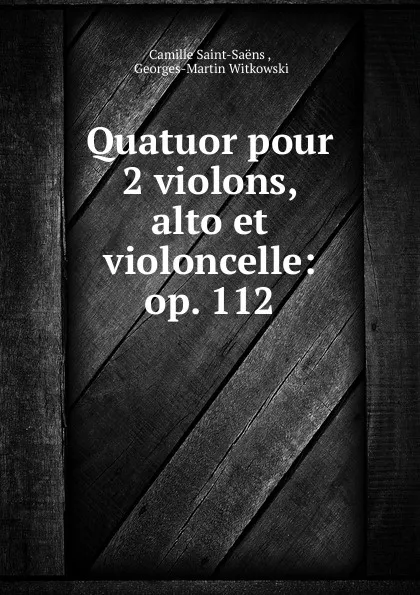 Обложка книги Quatuor pour 2 violons, alto et violoncelle: op. 112, Camille Saint-Saëns