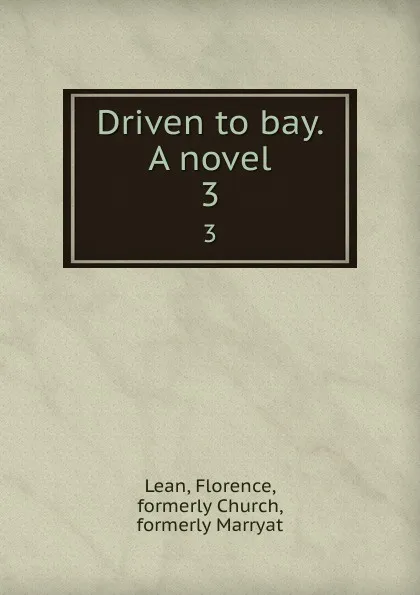 Обложка книги Driven to bay. A novel. 3, Florence Lean