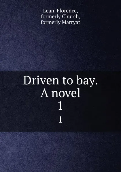 Обложка книги Driven to bay. A novel. 1, Florence Lean