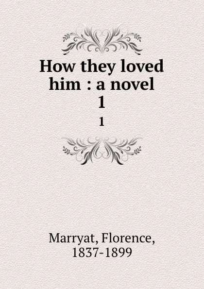 Обложка книги How they loved him : a novel. 1, Florence Marryat