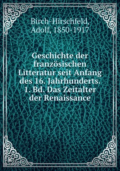 Обложка книги Geschichte der franzosischen Litteratur seit Anfang des 16. Jahrhunderts. 1. Bd. Das Zeitalter der Renaissance, Adolf Birch-Hirschfeld